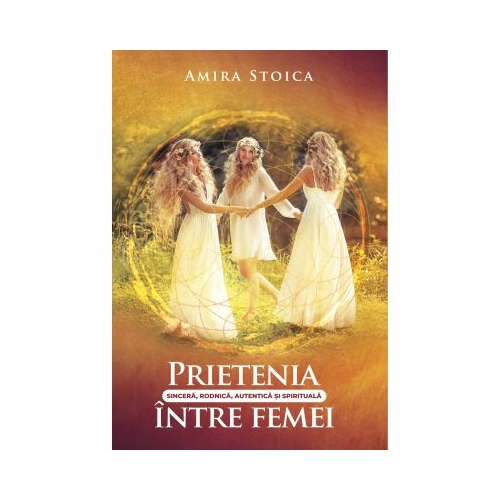 Prietenia sincera rodnica autentica s spirituala intre femei - Amira Stoica