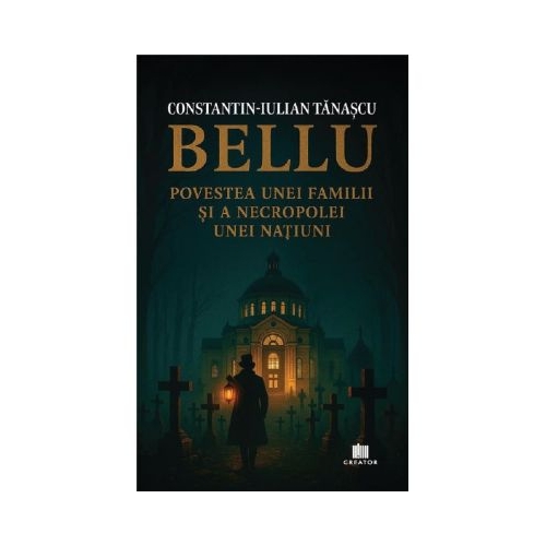 Bellu povestea unei familii si a necropolei unei natiuni - Constantin-Iulian Tanascu