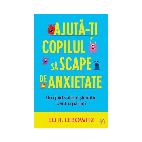 Ajuta-ti copilul sa scape de anxietate - Eli R. Lebowitz