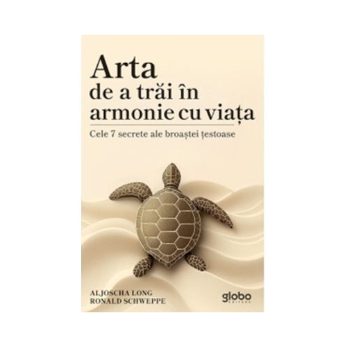 Arta de a trai in armonie cu viata. Cele 7 secrete ale broastei testoase - Aljoscha Long Ronald Schweppe