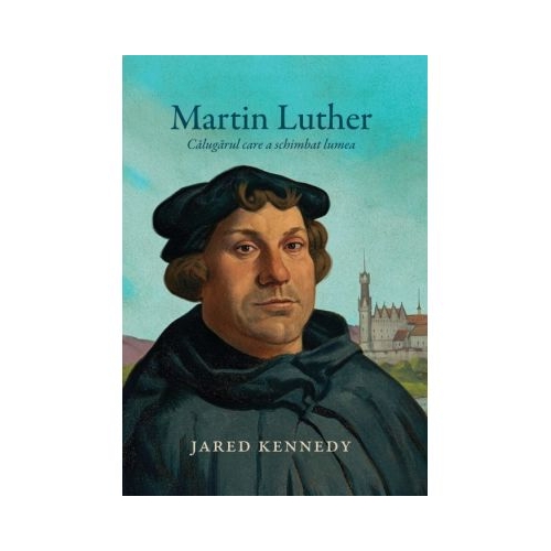 Martin Luther calugarul care a schimbat lumea - Jared Kennedy