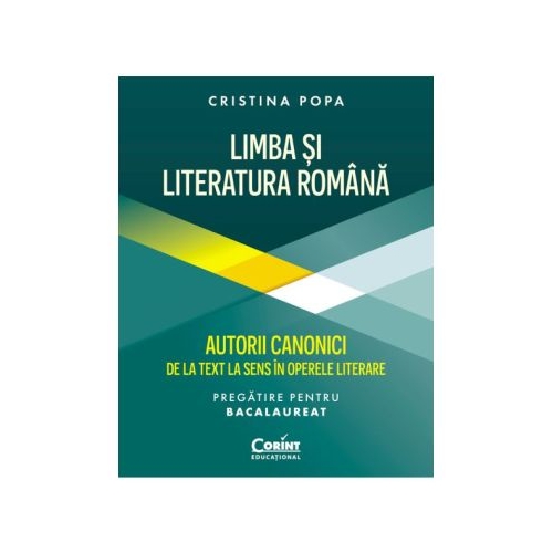 Limba si Literatura Romana pregatire Bacalaureat. Autorii canonici de la text la sens in operele literare - Cristina Popa