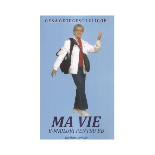 Ma vie. E-mailuri pentru BB - Gena Georgescu Gligor