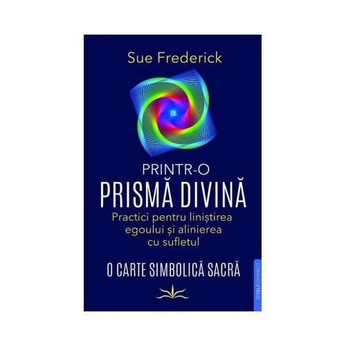 Printr-o prisma divina. Practici pentru linistirea egoului si alinierea cu sufletul - Sue Frederick