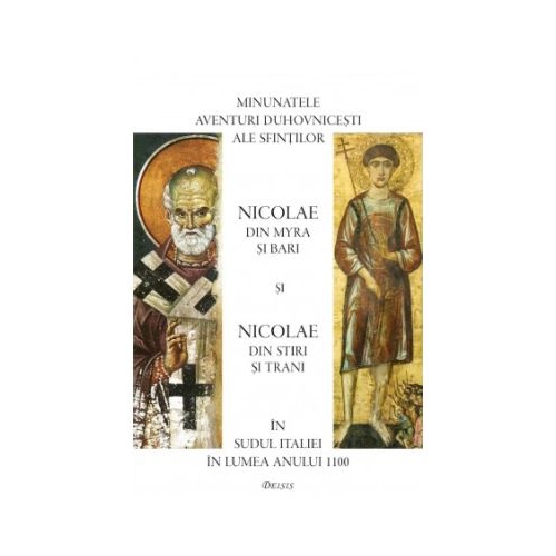Minunatele aventuri duhovnicesti ale sfintilor Nicolae din Myra si Bari si Nicolae din Stiri si Trani in Sudul Italiei in lumea anului 1100 - Ioan I. Ica jr.