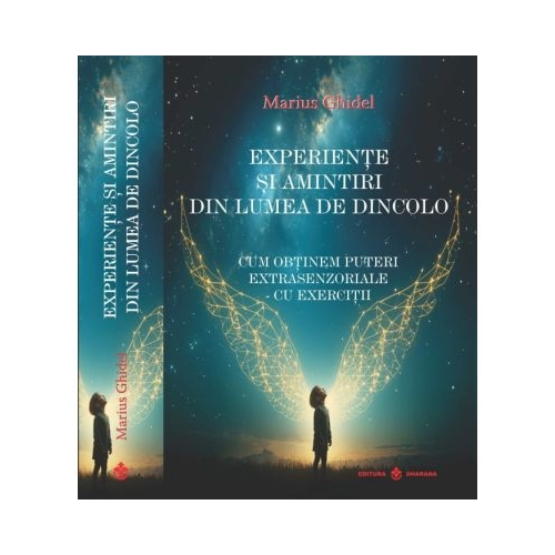 Experiente si amintiri din lumea de dincolo. Cum obtinem puteri extrasenzoriale. Cu exercitii - Marius Ghidel