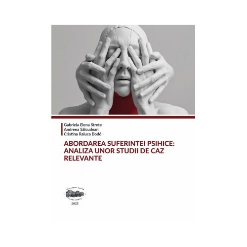 Abordarea suferintei psihice. Analiza unor studii de caz relevante - Gabriela Elena Strete