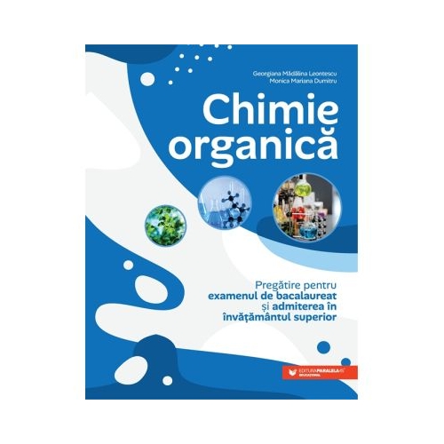 Chimie organica. Pregatire pentru examenul de bacalaureat si admiterea in invatamantul superior - Georgiana Madalina Leontescu, Monica Mariana Dumitru