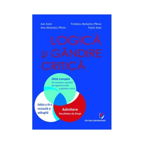 Logica si gandire critica. Ghid complet de rezolvare a grilelor de logica formala si gandire critica. Admitere la Facultatea de Drept, ed. a 3-a - Alin Alexe