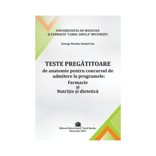 Teste pregatitoare de anatomie pentru concursul de admitere la programele Farmacie si Nutritie si dietetica - George Nicolae Daniel Ion