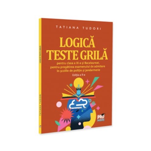 Logica. Teste grila pentru clasa a 9-a si bacalaureat, pentru pregatirea examenului de admitere in scolile de politie si jandarmerie. Editia a 2-a - Tatiana Tudori