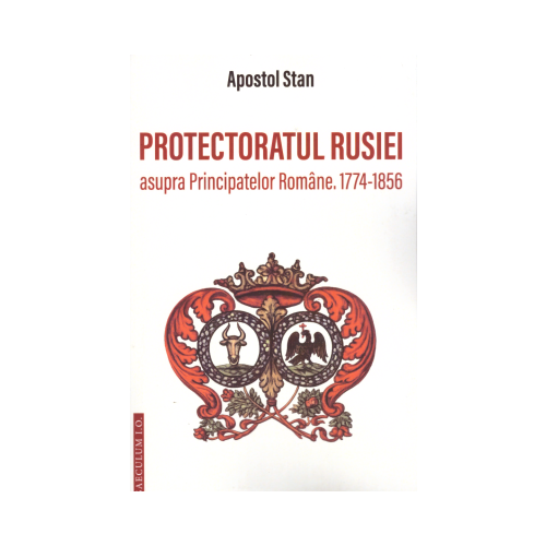 Protectoratul Rusiei asupra Principatelor Romane 1774-1856 - Apostol Stan