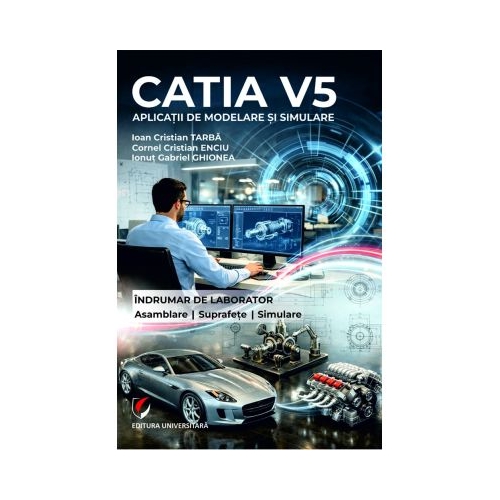 CATIA V5. Aplicatii de modelare si simulare. Indrumar de laborator. Pentru uzul studentilor din facultatile cu profil mecanic - Cristian Ioan Tarba