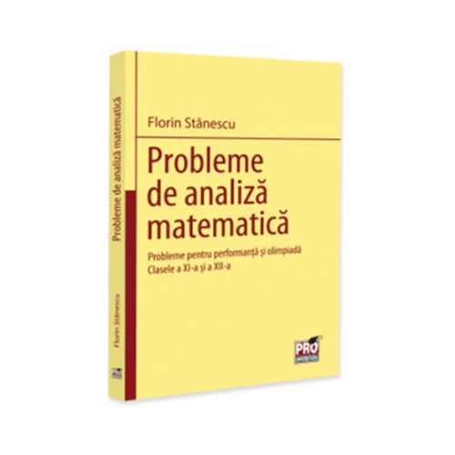 Probleme de analiza matematica. Probleme pentru performanta si olimpiada. Clasele a 11-a si a 12-a - Florin Stanescu