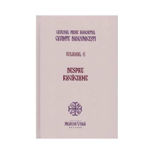 Despre rugaciune. Cuvinte duhovnicesti volumul 6. Editie cartonata - Cuviosul Paisie Aghioritul
