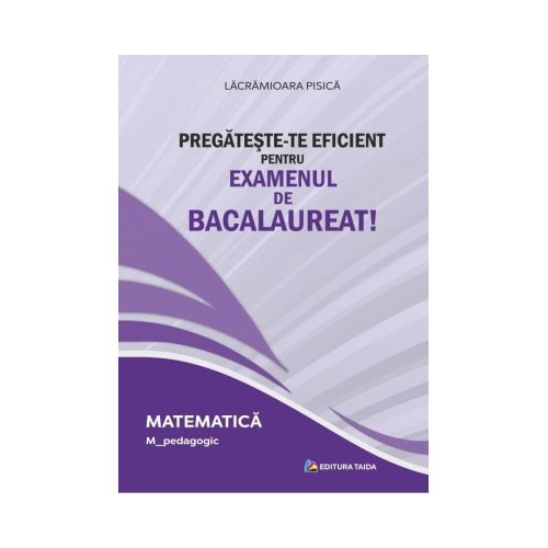 Pregateste-te eficient pentru examenul de Bacalaureat! Matematica. M_Pedagogic - Lacramioara Pisica