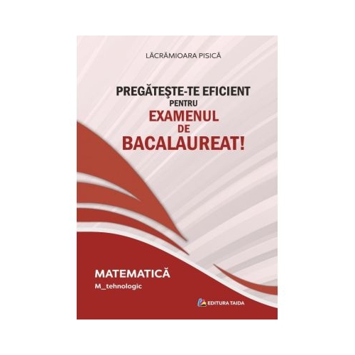 Pregateste-te eficient pentru examenul de Bacalaureat! Matematica. M_Tehnologic - Lacramioara Pisica