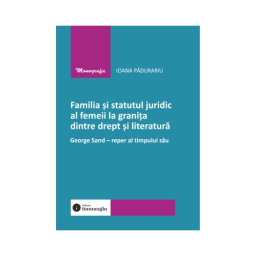 Familia si statutul juridic al femeii la granita dintre drept si literatura. George Sand - reper al timpului sau - Ioana Padurariu