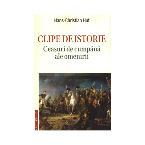 Clipe de istorie. Ceasuri de cumpana ale omenirii - Hans Christian Huf
