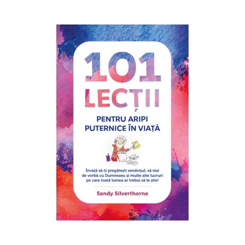 101 lectii pentru aripi puternice in viata - Sandy Silverthorne