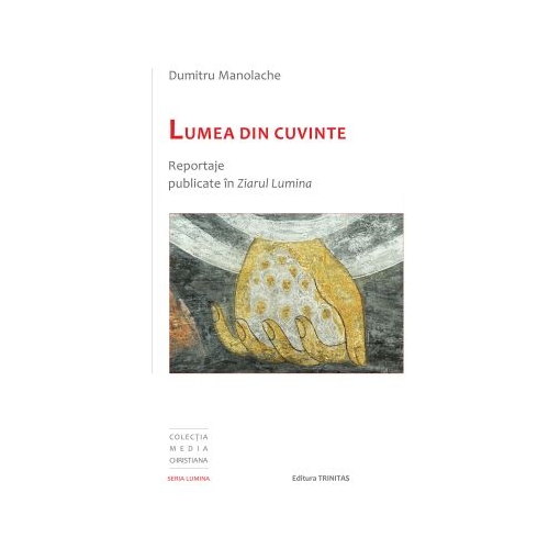 Lumea din cuvinte: reportaje publicate in Ziarul Lumina - Dumitru Manolache