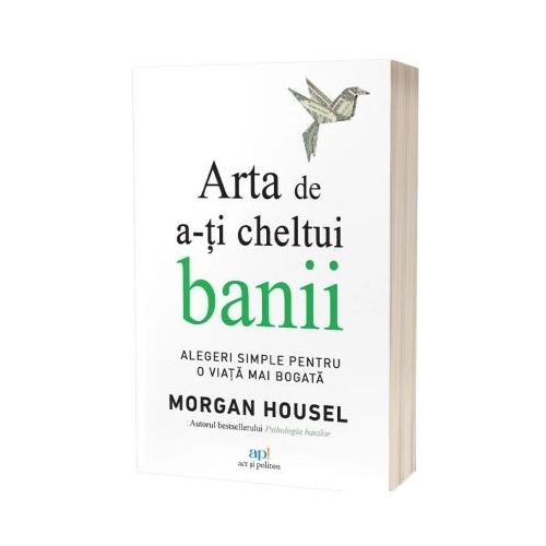 Arta de a-ti cheltui banii. Alegeri simple pentru o viata mai bogata - Morgan Housel