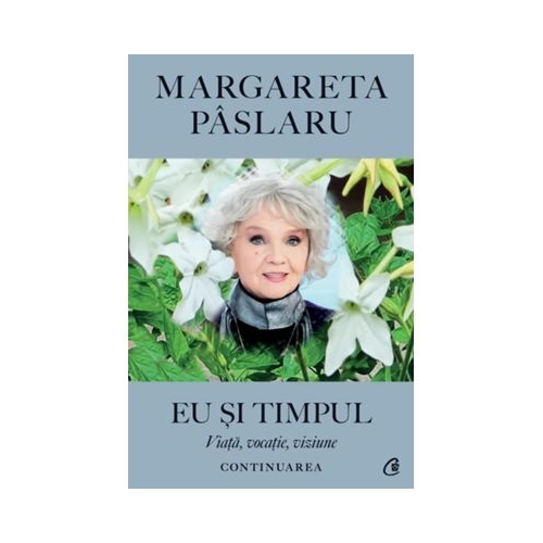 Eu si Timpul - Continuarea. Viata, vocatie, viziune - Margareta Paslaru