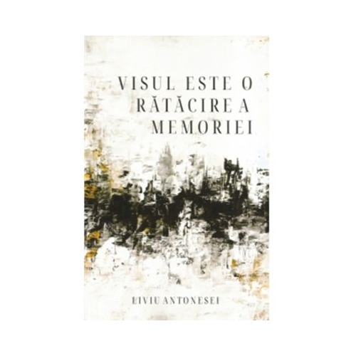 Visul este o ratacire a memoriei - Liviu Antonesei