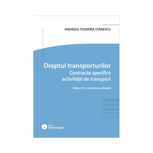 Dreptul transporturilor. Contracte specifice activitatii de transport. Editia a 8-a - Andreea-Teodora Stanescu