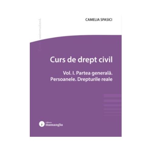 Curs de drept civil. Vol. 1. Partea generala. Persoanele. Drepturile reale - Camelia Spasici
