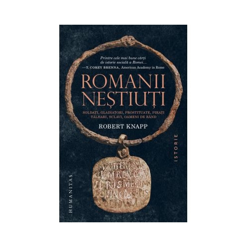 Romanii nestiuti. Soldati, gladiatori, prostituate, pirati, talhari, sclavi, oameni de rand - Robert Knapp