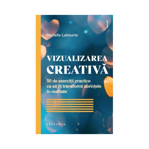 Vizualizarea creativa. 50 de exercitii practice ca sa iti transformi dorintele in realitate - Marielle Laheurte