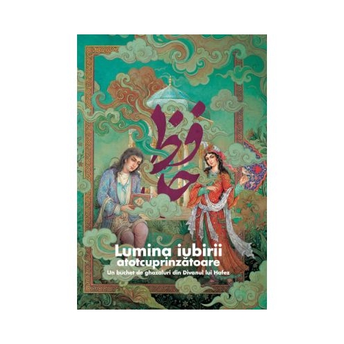 Lumina iubirii atotcuprinzatoare. Un buchet de ghazaluri din divanul lui Hafez