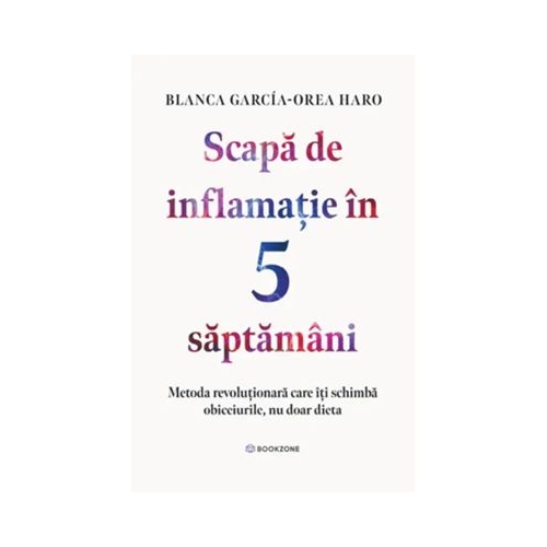 Scapa de inflamatie in 5 saptamani. Metoda revolutionara care iti schimba obiceiurile, nu doar dieta - Blanca Garcia-Orea Haro