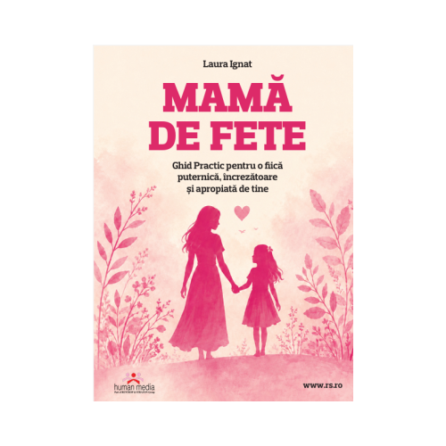 Mama de fete Ghid Practic pentru o fiica puternica, increzatoare si apropiata de tine
