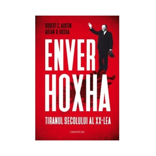 Enver Hoxha. Tiranul secolului al XX-lea - Robert C. Austin, Artan R. Hoxha