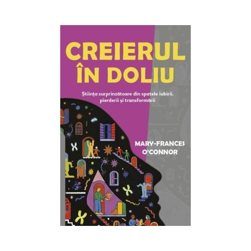Creierul in doliu. Stiinta surprinzatoare din spatele iubirii, pierderii si transformarii - Mary-Frances O'Connor