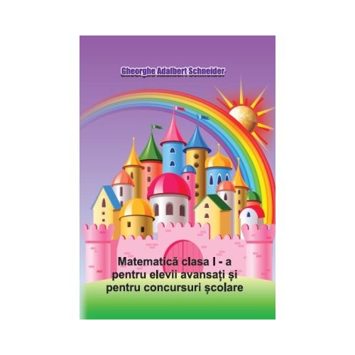 Matematica clasa 1 pentru elevii avansati si pentru concursuri scolare - Gheorghe-Adalbert Schneider
