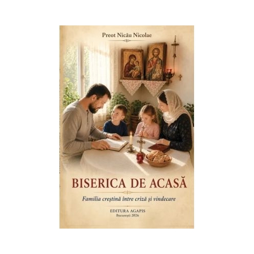 Biserica de acasa. Familia crestina intre criza si vindecare - Nicolae Nicau