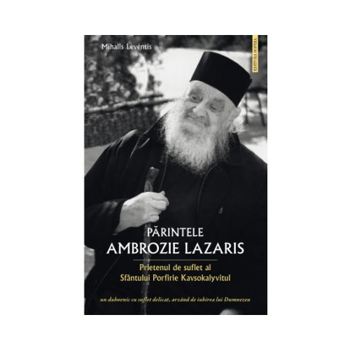 Parintele Ambrozie Lazaris. Prietenul de suflet al Sfantului Porfirie Kavsokalyvitul - Leventis Mihalis