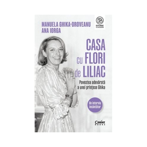 Casa cu flori de liliac. Povestea adevarata a unei printese Ghika - Manuela Ghika-Oroveanu, Ana Iorga