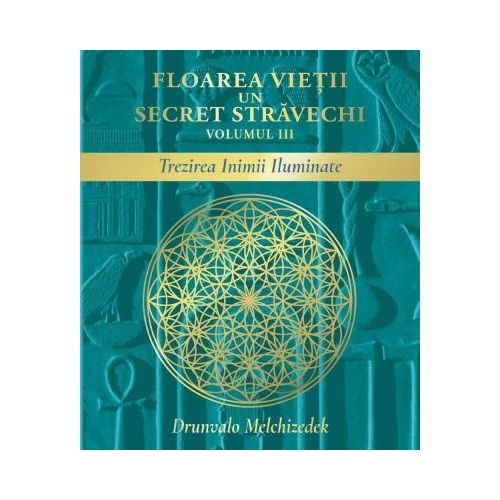 Floarea vietii. Un secret stravechi, volumul 3. Trezirea Inimii Iluminate - Drunvalo Melchizedek