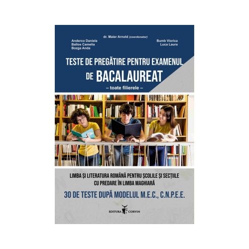 Teste de pregatire pentru examenul de BACALAUREAT toate filierele Limba si literatura romana pentru scolile si sectiile cu predare in limba maghiara - Maier Arnold
