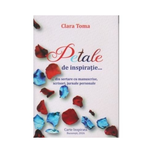 Petale de inspiratie. Din sertare cu manuscrise, scrisori, jurnale personale - Clara Toma