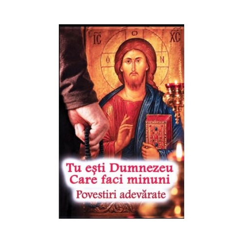 Tu esti Dumnezeu Care faci minuni. Povestiri adevarate