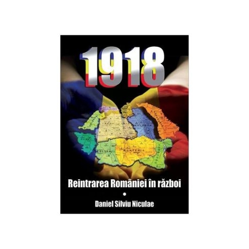 1918. Reintrarea Romaniei in razboi - Daniel Silviu Niculae