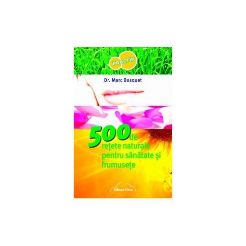 500 de retete naturale pentru sanatate si frumusete - Dr. Marc Bosquet