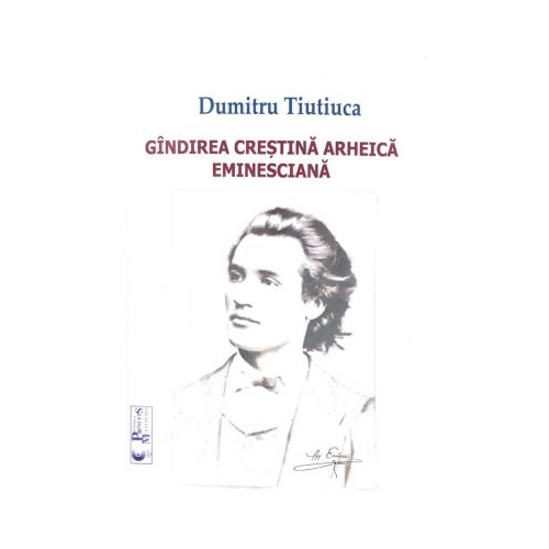 Gandirea Crestina Arheica Eminesciana - Dumitru Tiutiuca