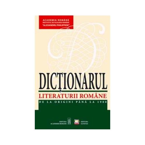 Dictionarul Literaturii Romane. De la origini pana la 1900 - Academia Romana