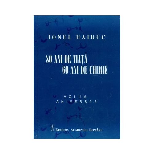 80 ani de viata, 60 ani de chimie. Volum aniversar Ionel Haiduc